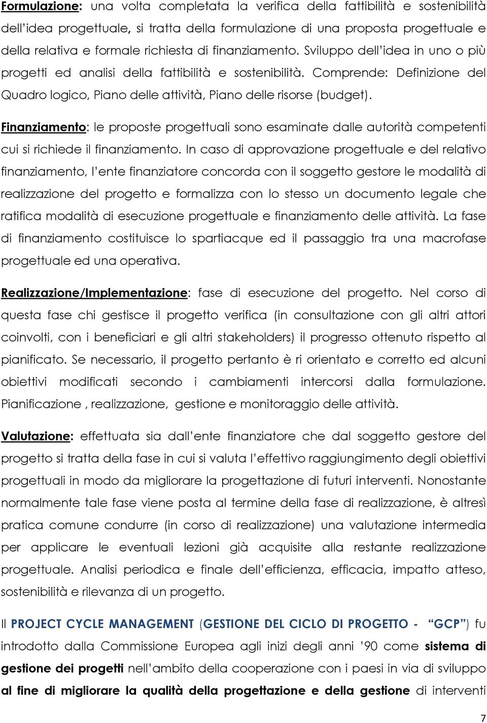 Finanziamento: le proposte progettuali sono esaminate dalle autorità competenti cui si richiede il finanziamento.