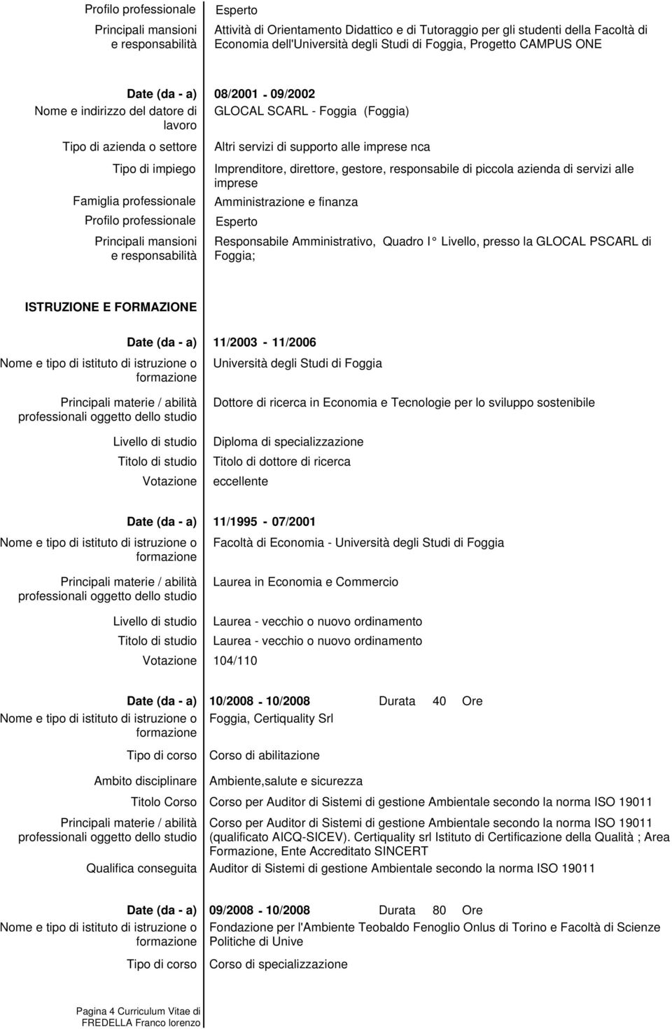 Livello, presso la GLOCAL PSCARL di Foggia; ISTRUZIONE E FORMAZIONE Livello di studio di studio Votazione 11/2003-11/2006 Università degli Studi di Foggia Dottore di ricerca in Economia e Tecnologie