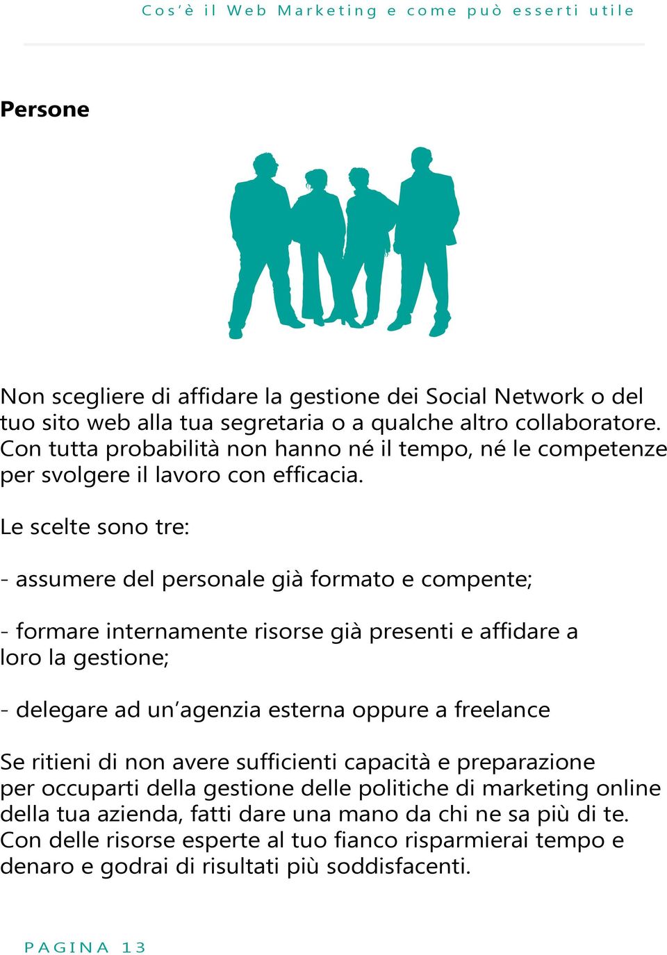 Le scelte sono tre: - assumere del personale già formato e compente; - formare internamente risorse già presenti e affidare a loro la gestione; - delegare ad un agenzia esterna oppure a freelance