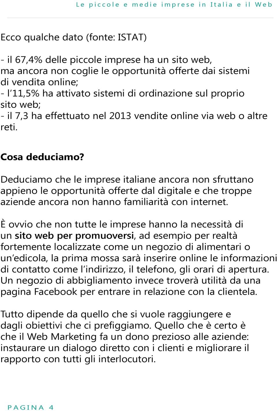 Deduciamo che le imprese italiane ancora non sfruttano appieno le opportunità offerte dal digitale e che troppe aziende ancora non hanno familiarità con internet.