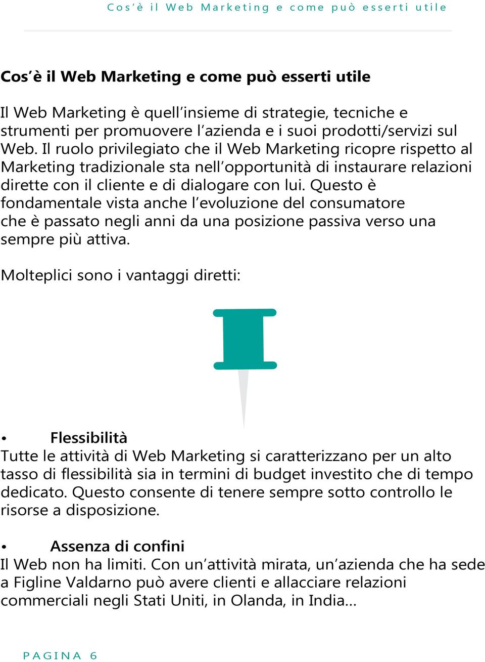 Il ruolo privilegiato che il Web Marketing ricopre rispetto al Marketing tradizionale sta nell opportunità di instaurare relazioni dirette con il cliente e di dialogare con lui.