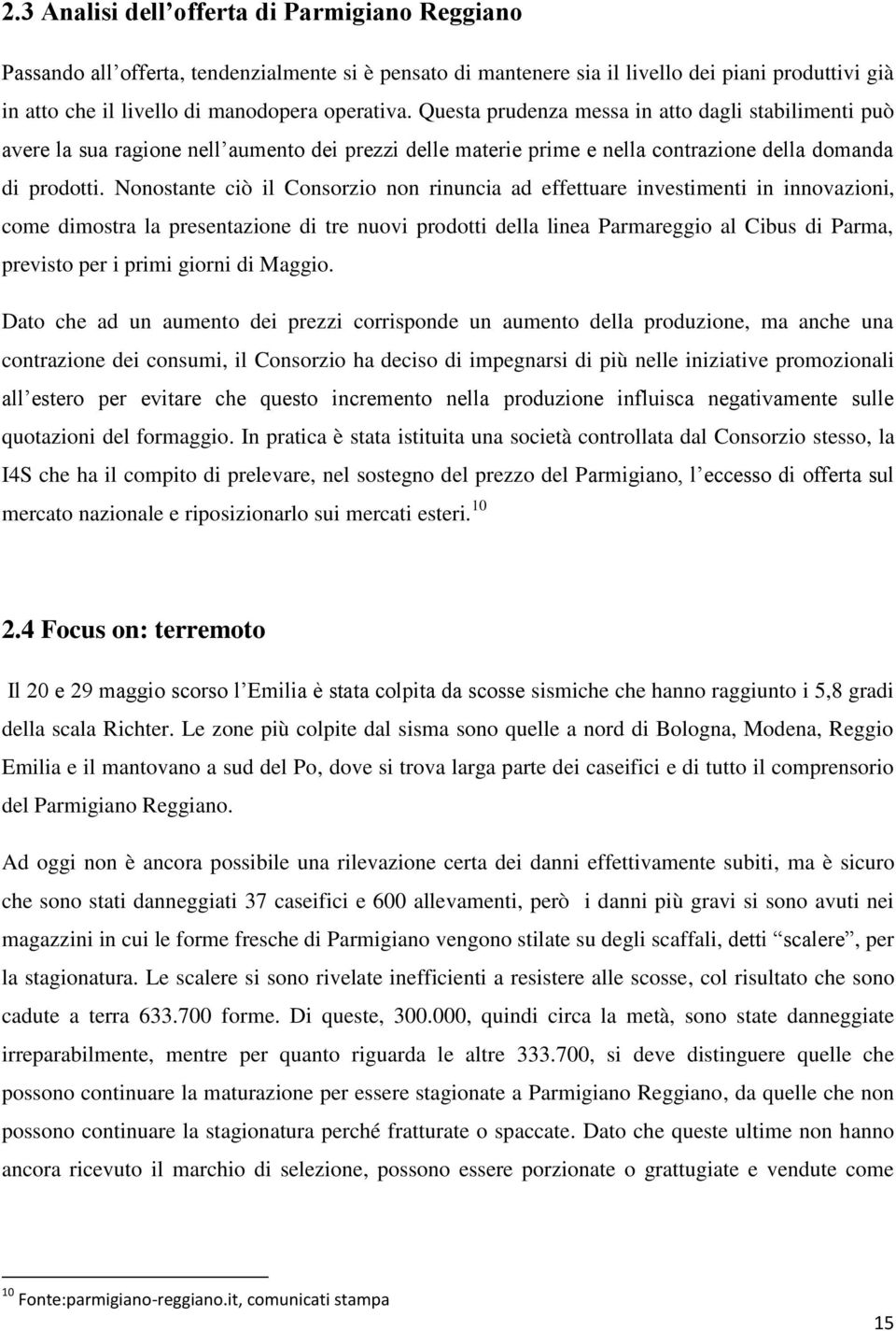 Nonostante ciò il Consorzio non rinuncia ad effettuare investimenti in innovazioni, come dimostra la presentazione di tre nuovi prodotti della linea Parmareggio al Cibus di Parma, previsto per i