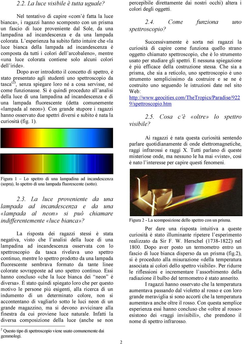 L esperienza ha subito fatto intuire che «la luce bianca della lampada ad incandescenza è composta da tutti i colori dell arcobaleno», mentre «una luce colorata contiene solo alcuni colori dell