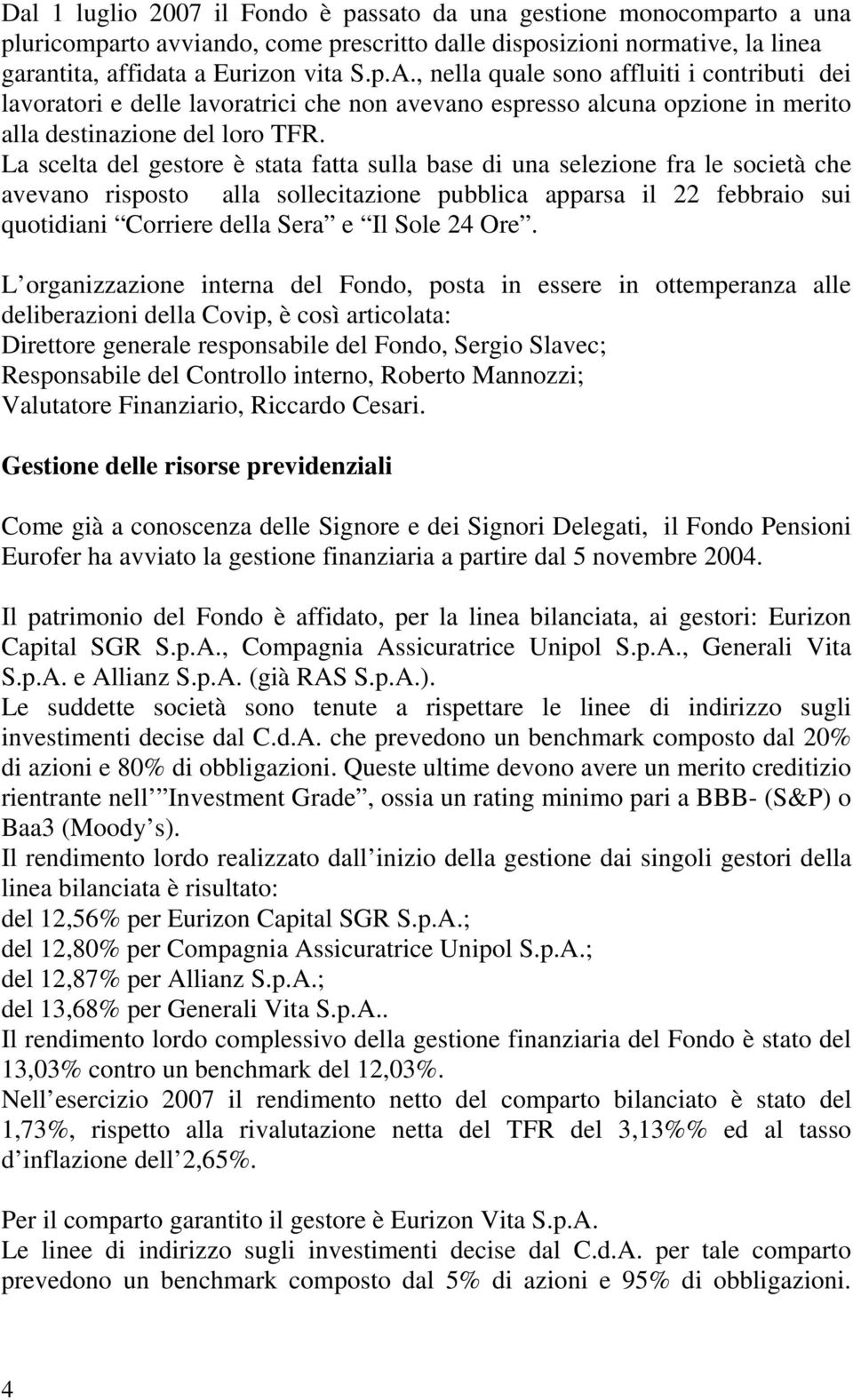 La scelta del gestore è stata fatta sulla base di una selezione fra le società che avevano risposto alla sollecitazione pubblica apparsa il 22 febbraio sui quotidiani Corriere della Sera e Il Sole 24