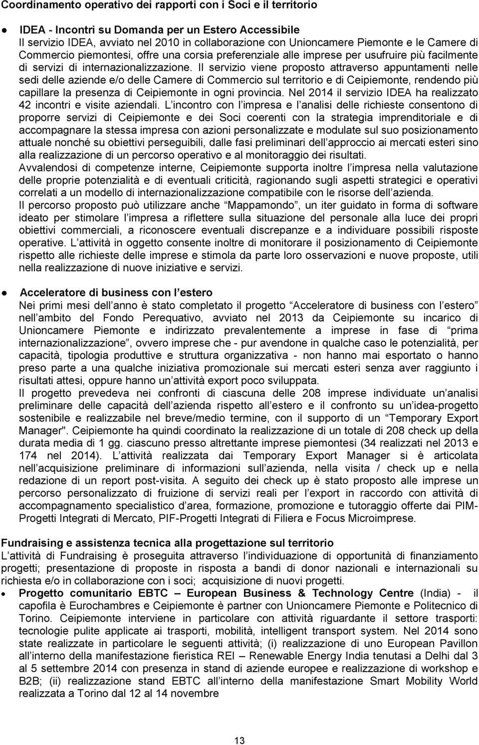 Il servizio viene proposto attraverso appuntamenti nelle sedi delle aziende e/o delle Camere di Commercio sul territorio e di Ceipiemonte, rendendo più capillare la presenza di Ceipiemonte in ogni