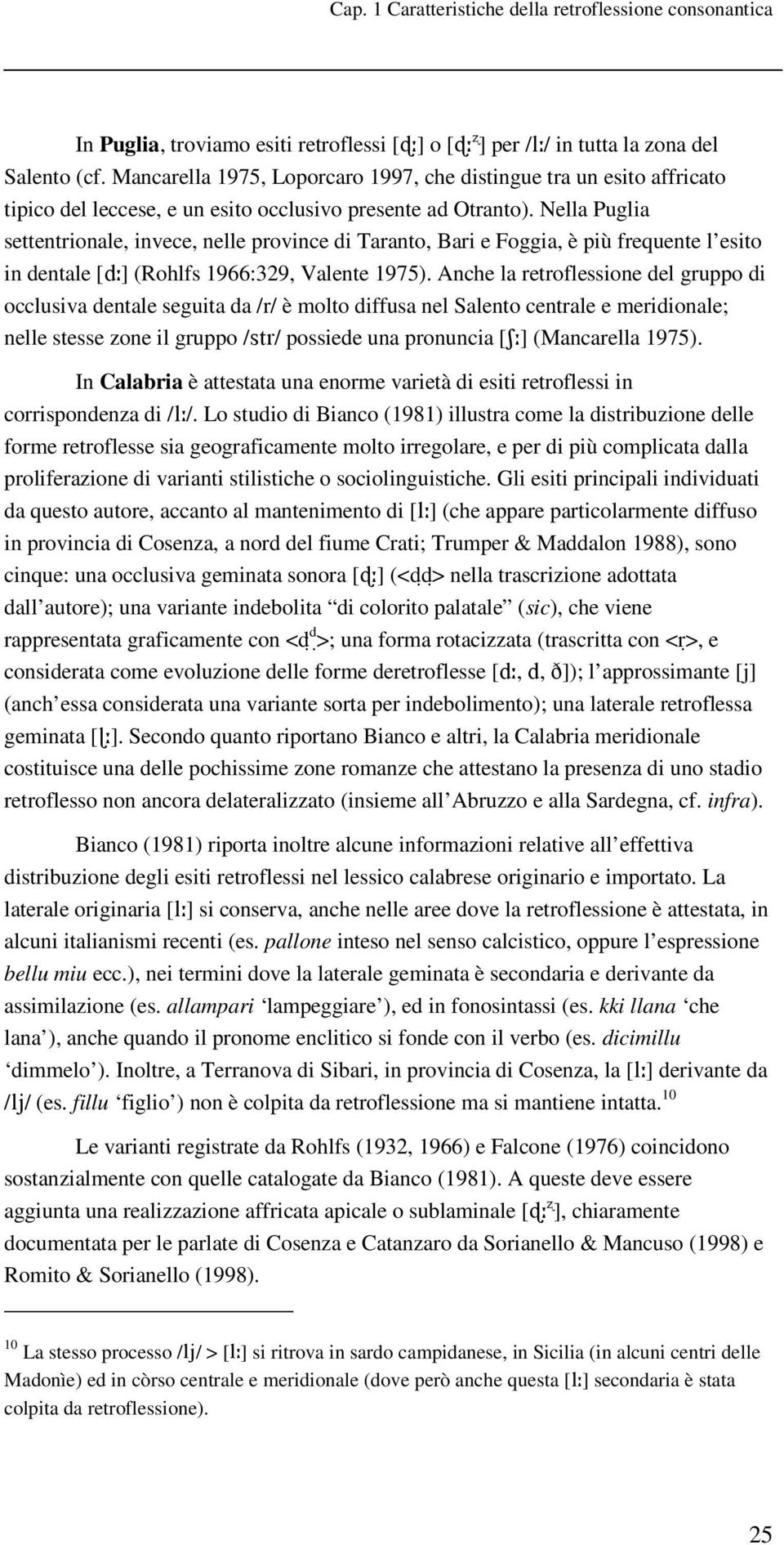 Nella Puglia settentrionale, invece, nelle province di Taranto, Bari e Foggia, è più frequente l esito in dentale [d ] (Rohlfs 1966:329, Valente 1975).