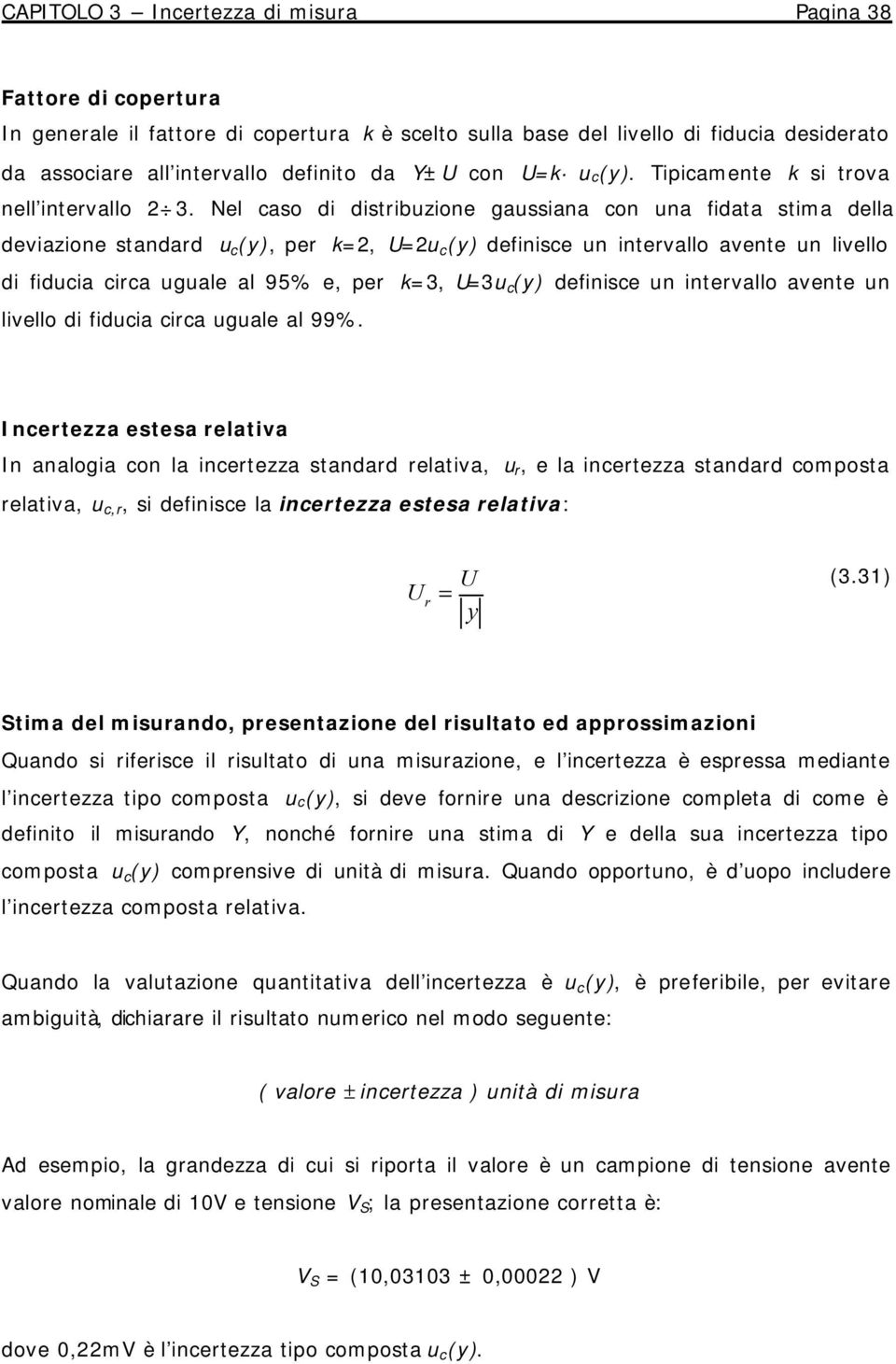 Nel caso d dstrbuzone gaussana con una fdata stma della devazone standard u c (y), per k=, U=u c (y) defnsce un ntervallo avente un lvello d fduca crca uguale al 95% e, per k=3, U=3u c (y) defnsce un