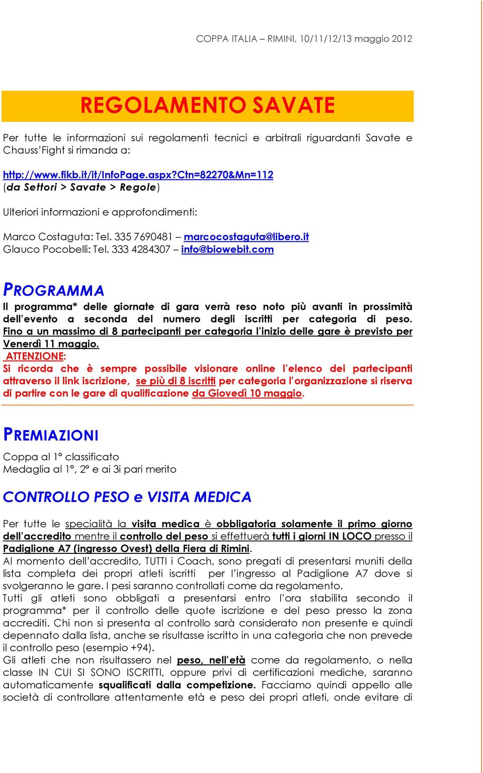 com PROGRAMMA Il programma* delle giornate di gara verrà reso noto più avanti in prossimità dell evento a seconda del numero degli iscritti per categoria di peso.