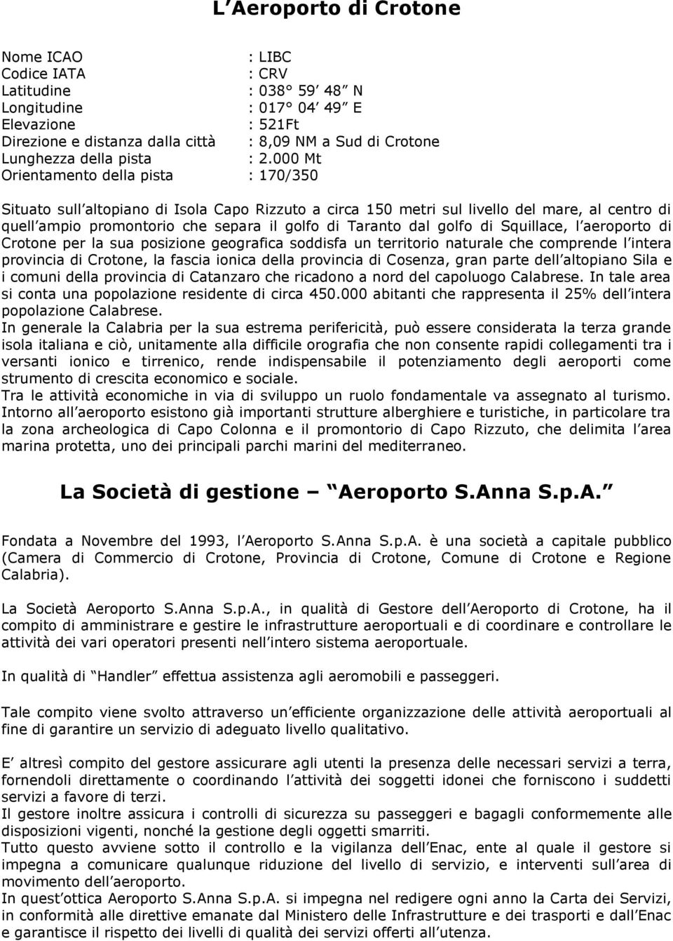 000 Mt Orientamento della pista : 170/350 Situato sull altopiano di Isola Capo Rizzuto a circa 150 metri sul livello del mare, al centro di quell ampio promontorio che separa il golfo di Taranto dal