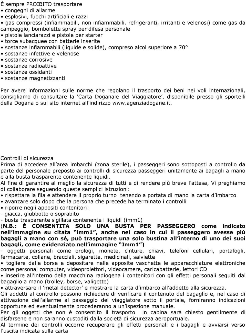 infettive e velenose sostanze corrosive sostanze radioattive sostanze ossidanti sostanze magnetizzanti Per avere informazioni sulle norme che regolano il trasporto dei beni nei voli internazionali,