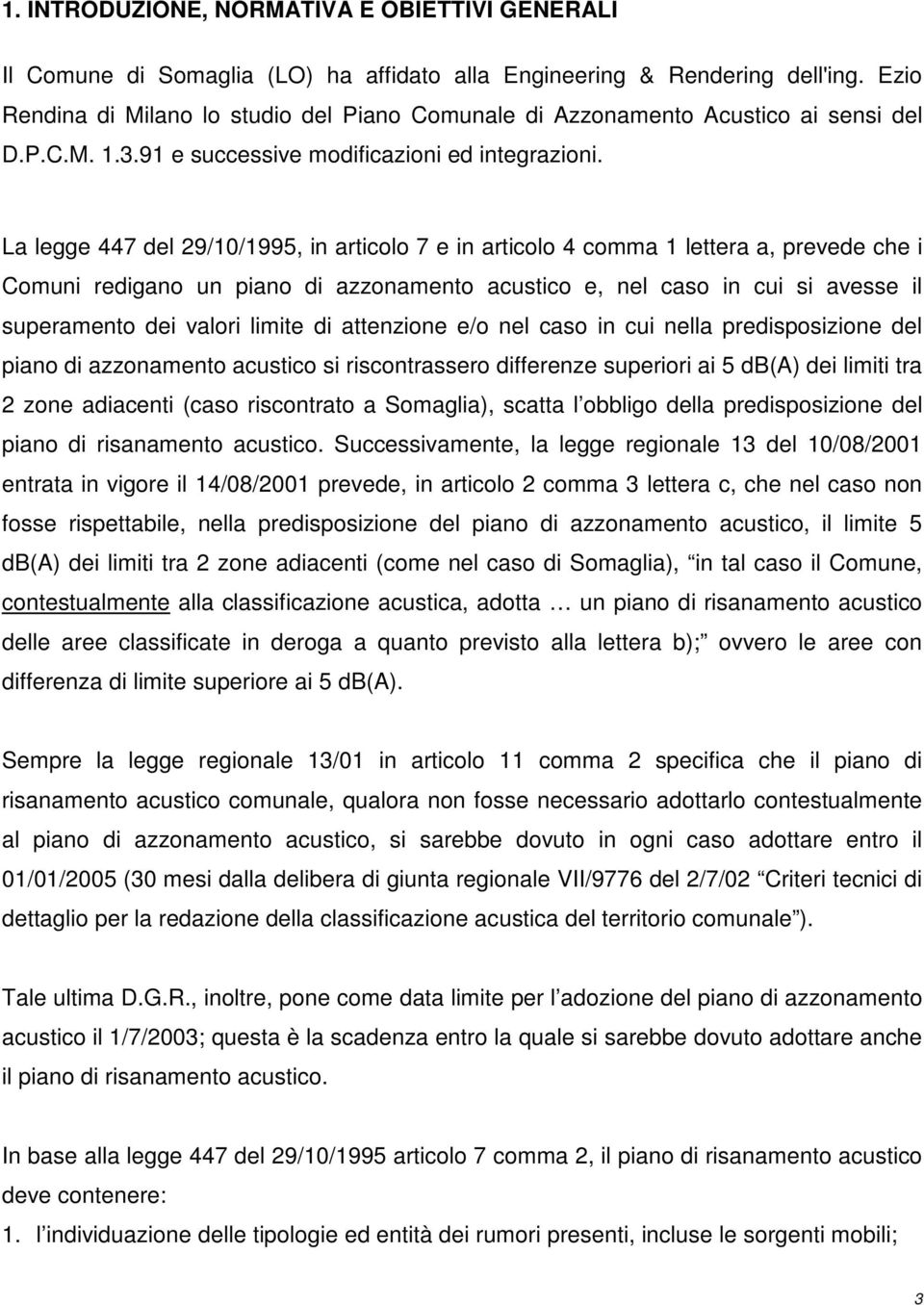 La legge 447 del 29/10/1995, in articolo 7 e in articolo 4 comma 1 lettera a, prevede che i Comuni redigano un piano di azzonamento acustico e, nel caso in cui si avesse il superamento dei valori