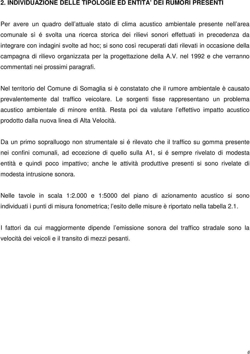 V. nel 1992 e che verranno commentati nei prossimi paragrafi. Nel territorio del Comune di Somaglia si è constatato che il rumore ambientale è causato prevalentemente dal traffico veicolare.