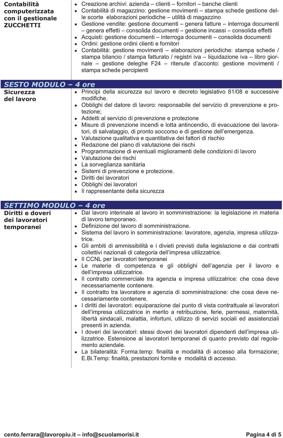 gestione documenti interroga documenti consolida documenti Ordini: gestione ordini clienti e fornitori Contabilità: gestione movimenti elaborazioni periodiche: stampa schede / stampa bilancio /