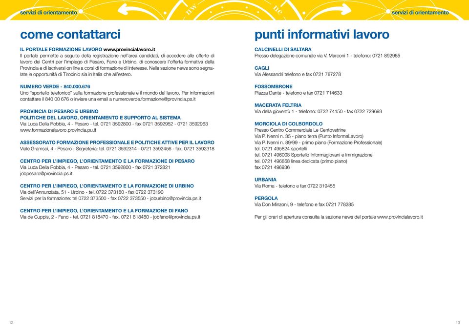 Provincia e di iscriversi on line a corsi di formazione di interesse. Nella sezione news sono segnalate le opportunità di Tirocinio sia in Italia che all estero. NUMERO VERDE - 840.000.