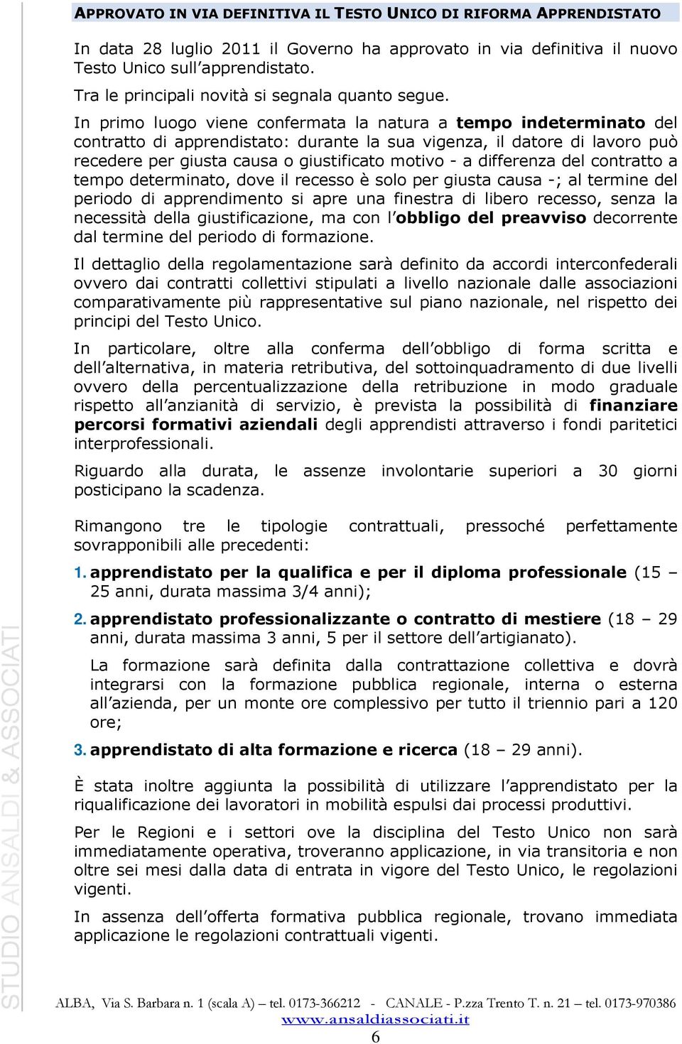 In primo luogo viene confermata la natura a tempo indeterminato del contratto di apprendistato: durante la sua vigenza, il datore di lavoro può recedere per giusta causa o giustificato motivo - a