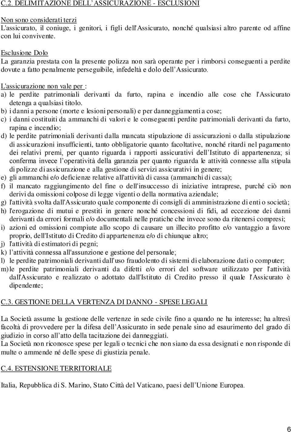 Esclusione Dolo La garanzia prestata con la presente polizza non sarà operante per i rimborsi conseguenti a perdite dovute a fatto penalmente perseguibile, infedeltà e dolo dell Assicurato.