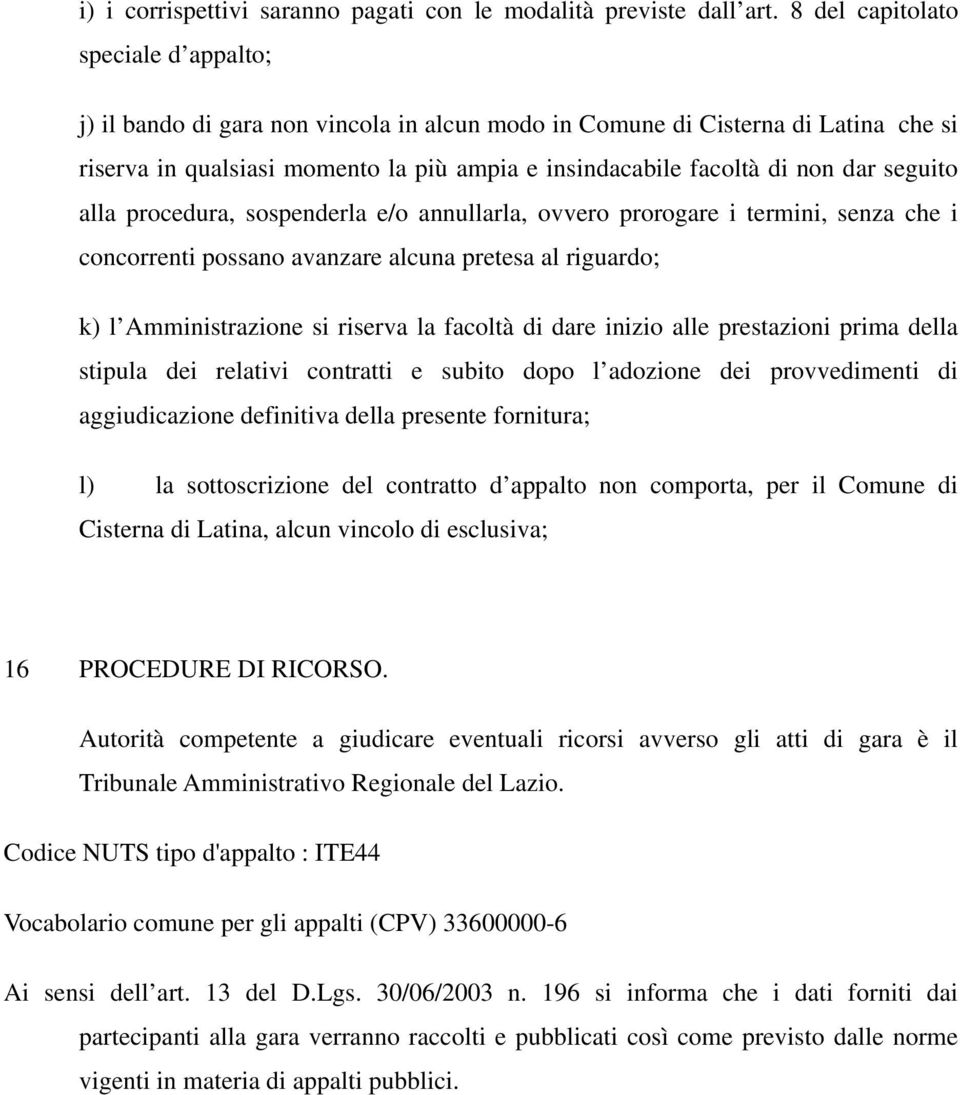 seguito alla procedura, sospenderla e/o annullarla, ovvero prorogare i termini, senza che i concorrenti possano avanzare alcuna pretesa al riguardo; k) l Amministrazione si riserva la facoltà di dare