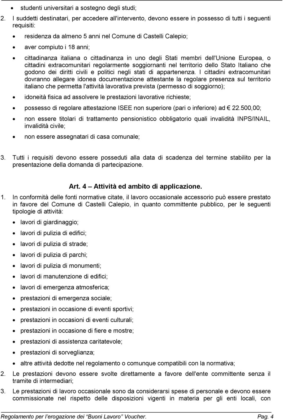 cittadinanza italiana o cittadinanza in uno degli Stati membri dell'unione Europea, o cittadini extracomunitari regolarmente soggiornanti nel territorio dello Stato Italiano che godono dei diritti