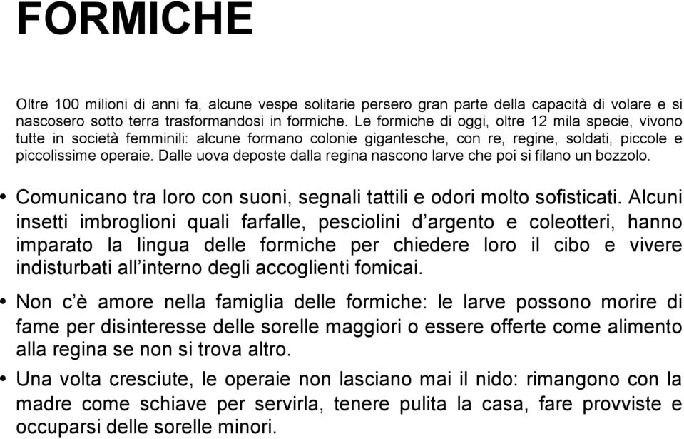 Dalle uova deposte dalla regina nascono larve che poi si filano un bozzolo. Comunicano tra loro con suoni, segnali tattili e odori molto sofisticati.