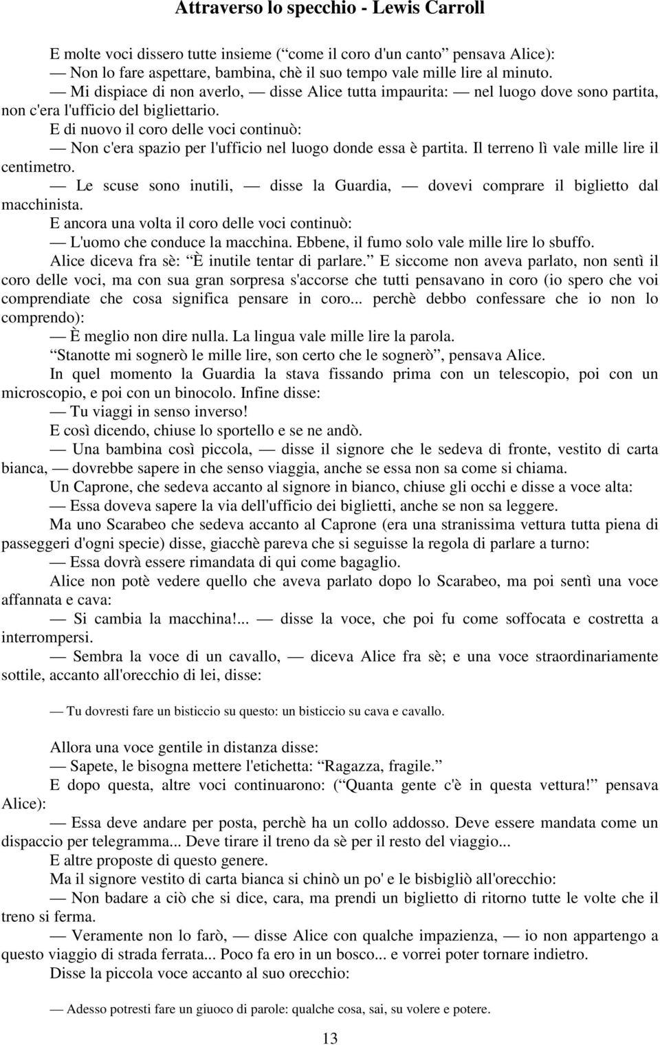 E di nuovo il coro delle voci continuò: Non c'era spazio per l'ufficio nel luogo donde essa è partita. Il terreno lì vale mille lire il centimetro.