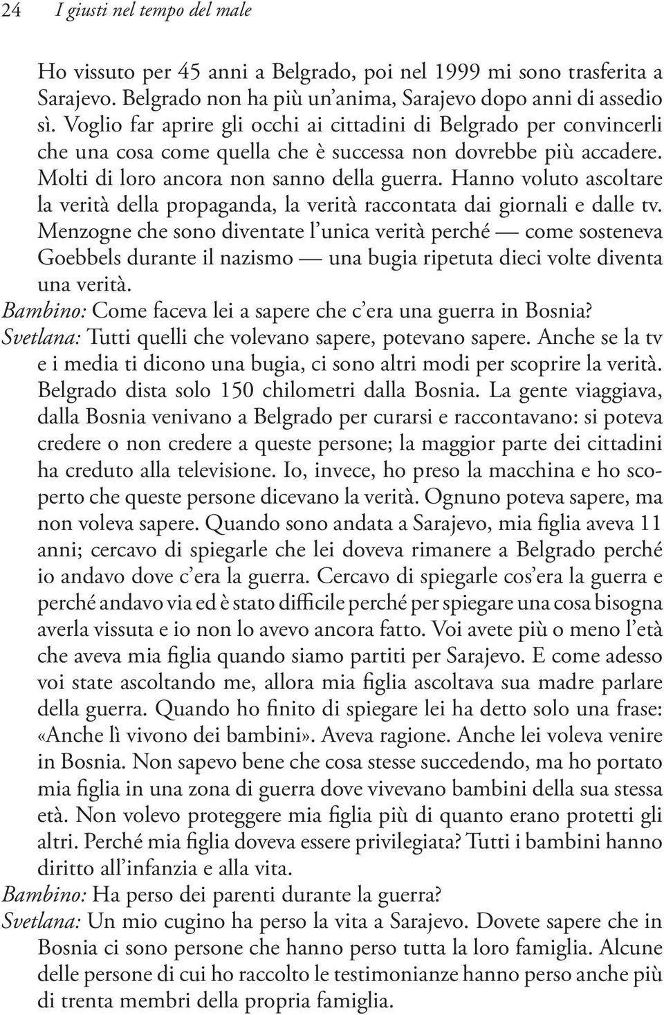 Hanno voluto ascoltare la verità della propaganda, la verità raccontata dai giornali e dalle tv.