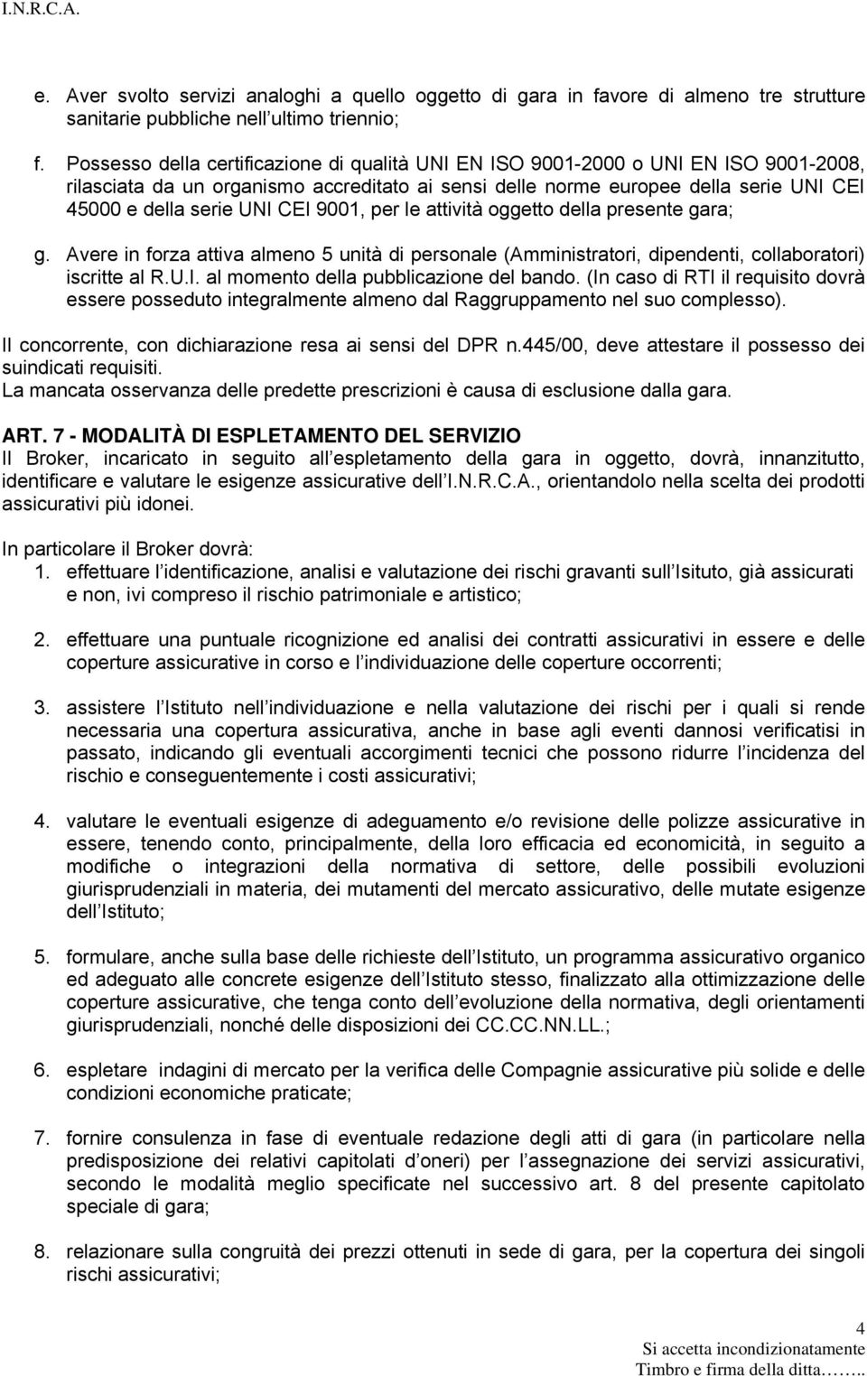 CEI 9001, per le attività oggetto della presente gara; g. Avere in forza attiva almeno 5 unità di personale (Amministratori, dipendenti, collaboratori) iscritte al R.U.I. al momento della pubblicazione del bando.