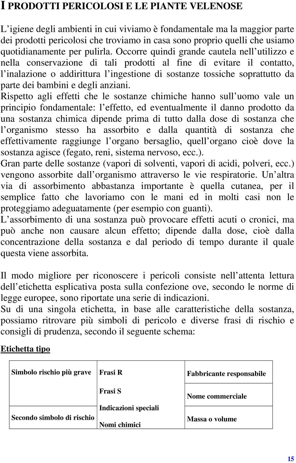 Occorre quindi grande cautela nell utilizzo e nella conservazione di tali prodotti al fine di evitare il contatto, l inalazione o addirittura l ingestione di sostanze tossiche soprattutto da parte