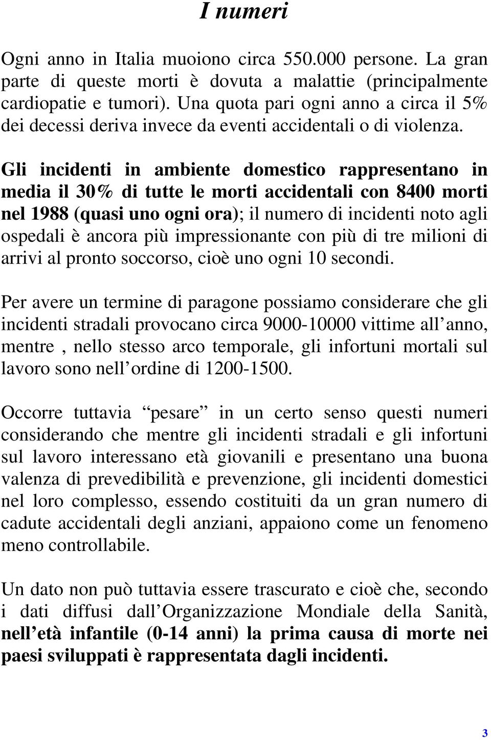 Gli incidenti in ambiente domestico rappresentano in media il 30% di tutte le morti accidentali con 8400 morti nel 1988 (quasi uno ogni ora); il numero di incidenti noto agli ospedali è ancora più