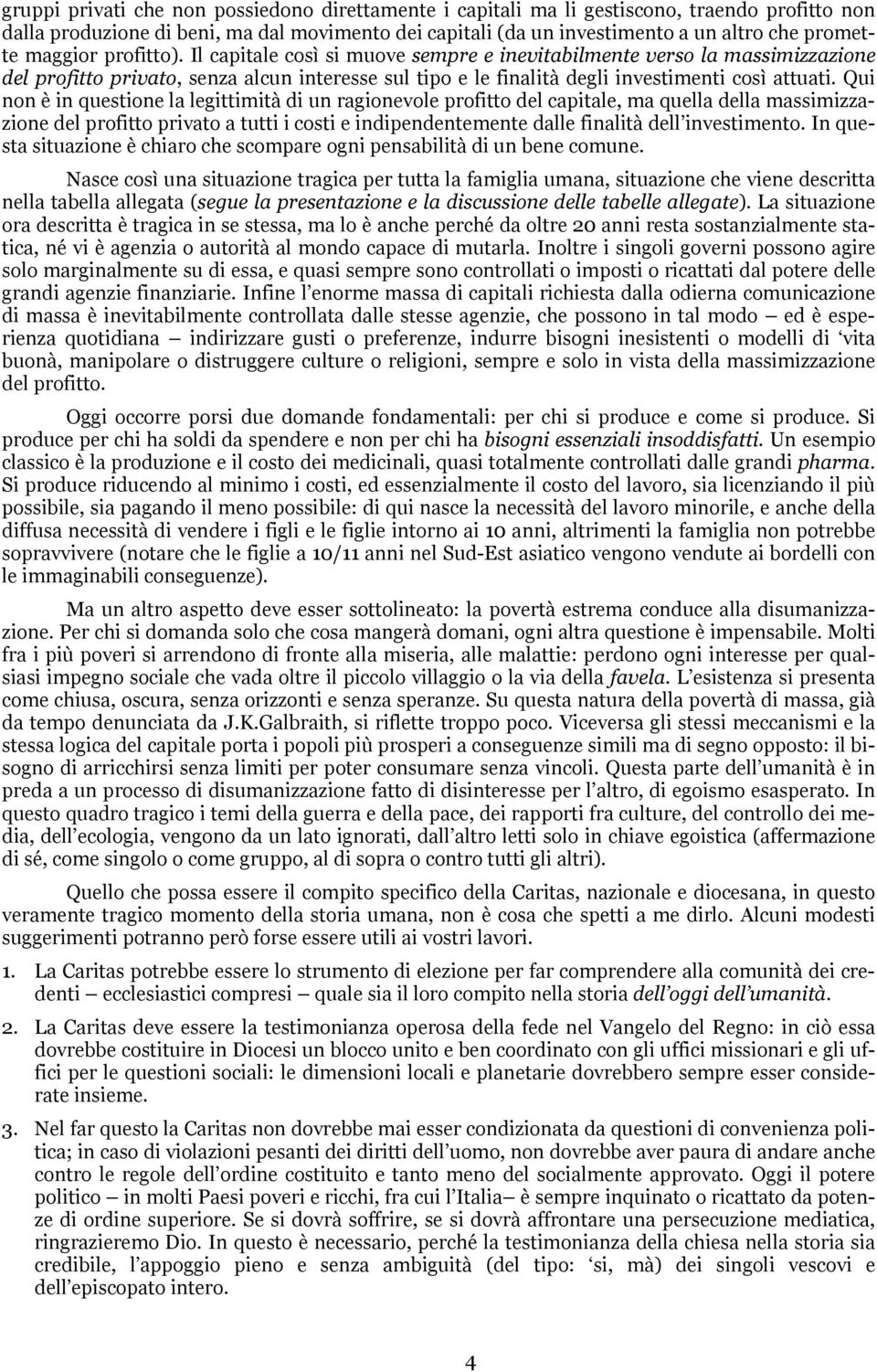 Qui non è in questione la legittimità di un ragionevole profitto del capitale, ma quella della massimizzazione del profitto privato a tutti i costi e indipendentemente dalle finalità dell