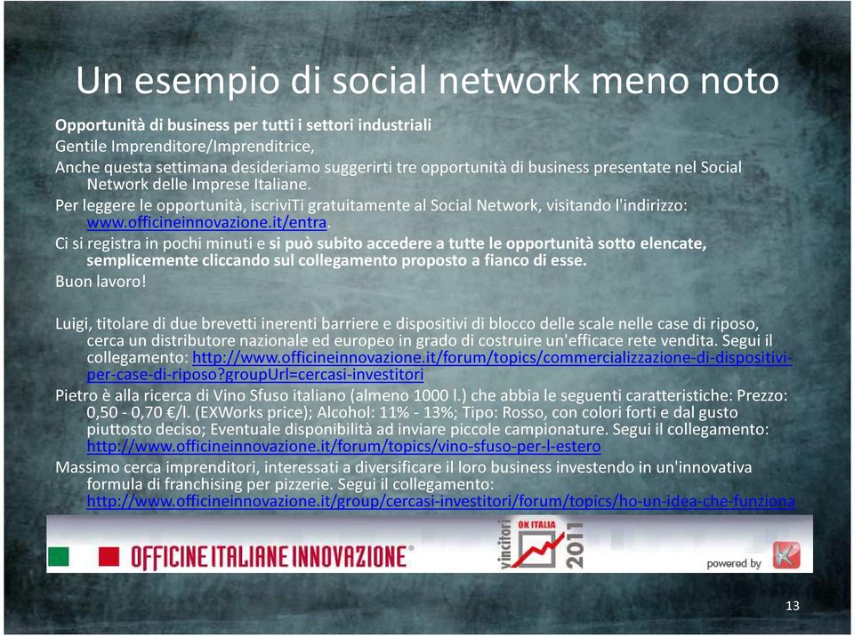 Ci si registra in pochi minuti e si può subito accedere a tutte le opportunità sotto elencate, semplicemente cliccando sul collegamento proposto a fianco di esse. Buon lavoro!