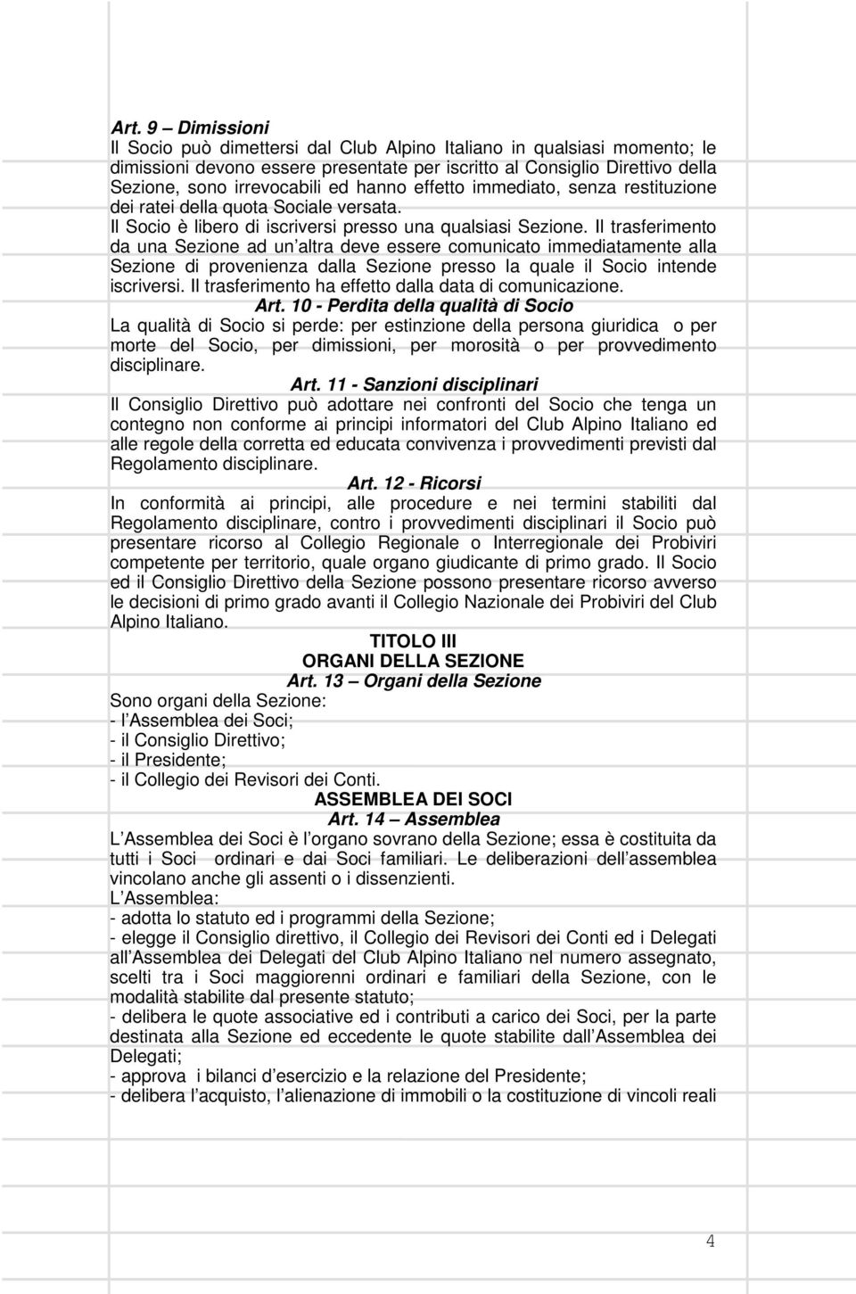 Il trasferimento da una Sezione ad un altra deve essere comunicato immediatamente alla Sezione di provenienza dalla Sezione presso la quale il Socio intende iscriversi.