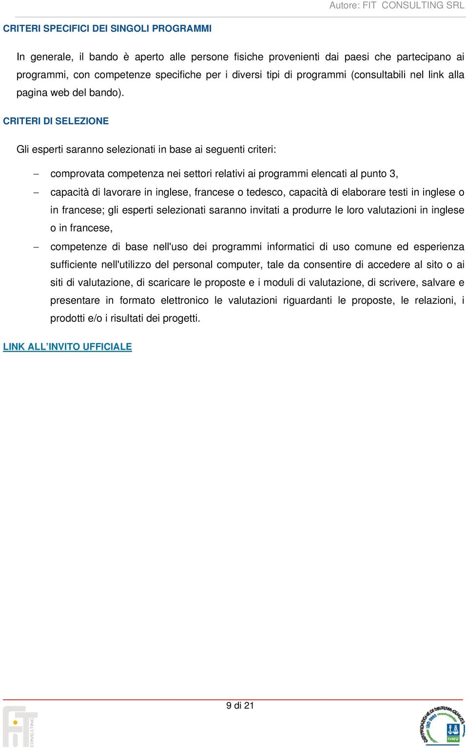 CRITERI DI SELEZIONE Gli esperti saranno selezionati in base ai seguenti criteri: comprovata competenza nei settori relativi ai programmi elencati al punto 3, capacità di lavorare in inglese,