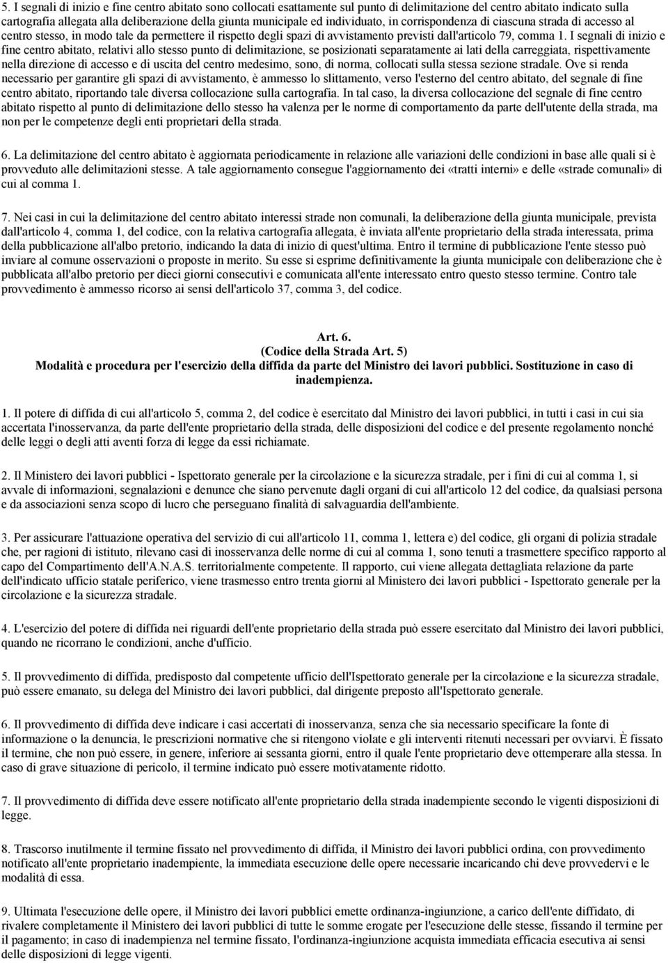 I segnali di inizio e fine centro abitato, relativi allo stesso punto di delimitazione, se posizionati separatamente ai lati della carreggiata, rispettivamente nella direzione di accesso e di uscita