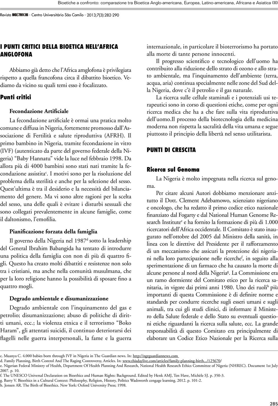 Fecondazione Artificiale La fecondazione artificiale è ormai una pratica molto comune e diffusa in Nigeria, fortemente promosso dall Associazione di Fertilità e salute riproduttiva (AFRH).