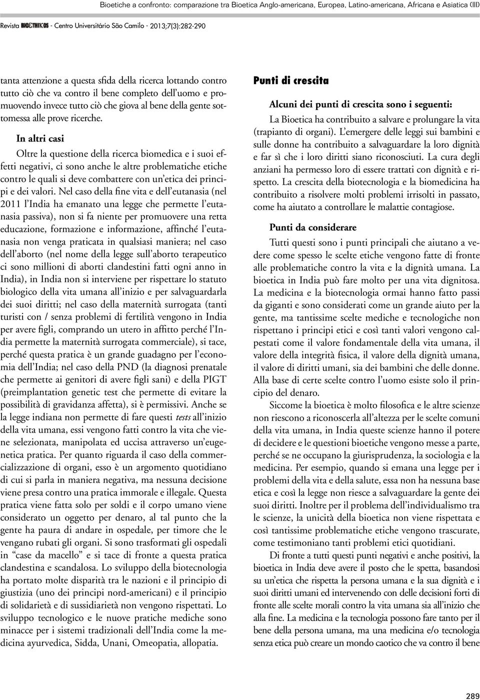 In altri casi Oltre la questione della ricerca biomedica e i suoi effetti negativi, ci sono anche le altre problematiche etiche contro le quali si deve combattere con un etica dei principi e dei