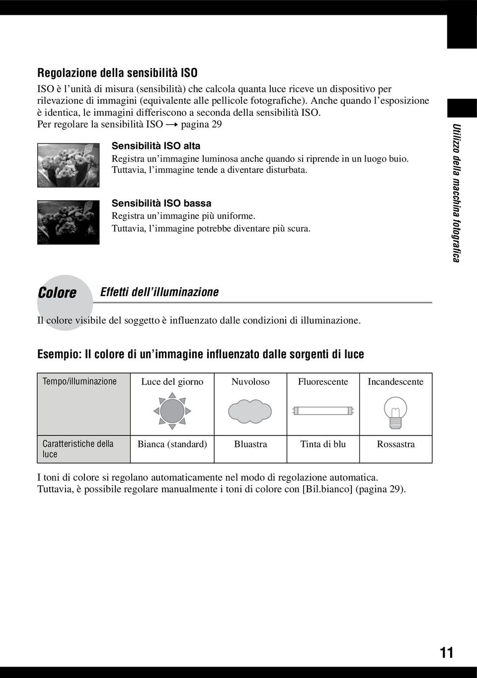 Per regolare la sensibilità ISO t pagina 29 Sensibilità ISO alta Registra un immagine luminosa anche quando si riprende in un luogo buio. Tuttavia, l immagine tende a diventare disturbata.