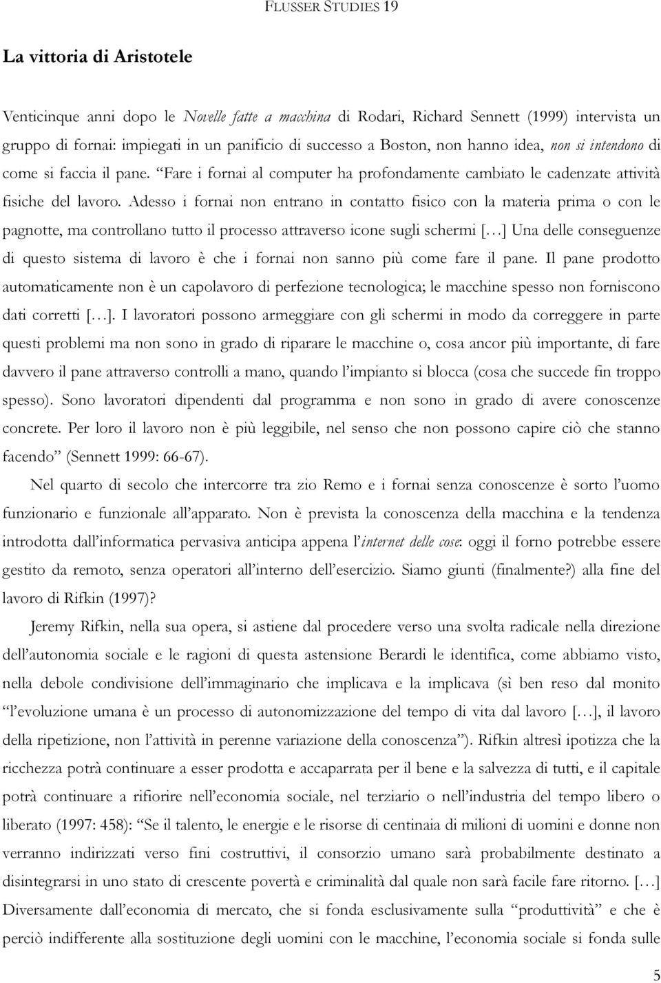 Adesso i fornai non entrano in contatto fisico con la materia prima o con le pagnotte, ma controllano tutto il processo attraverso icone sugli schermi [ ] Una delle conseguenze di questo sistema di