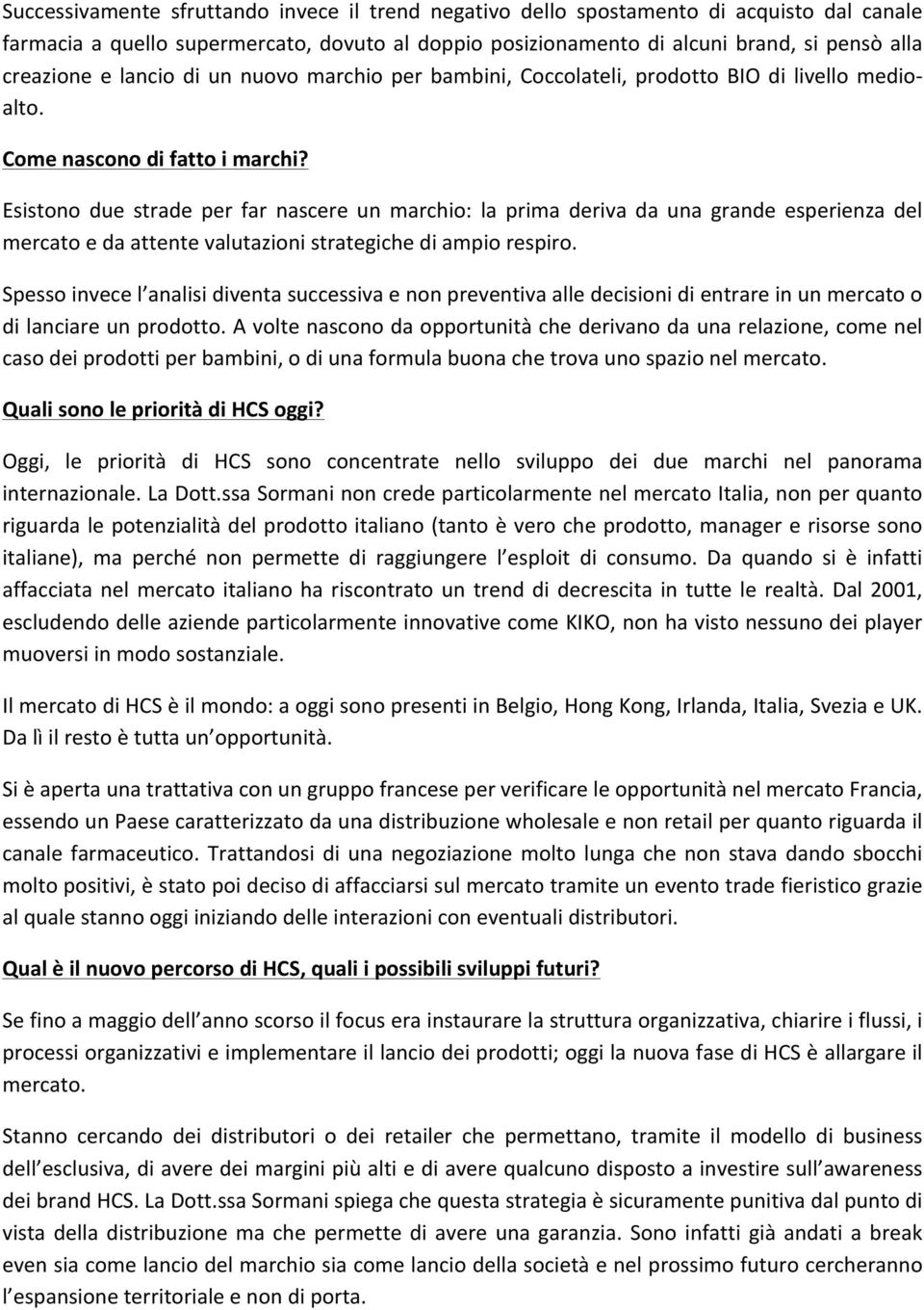 Esistono due strade per far nascere un marchio: la prima deriva da una grande esperienza del mercato e da attente valutazioni strategiche di ampio respiro.