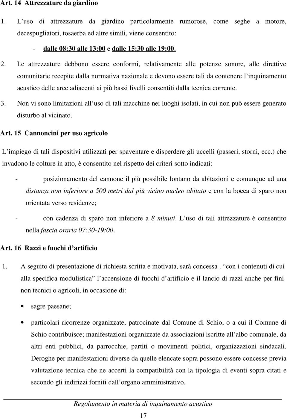 Le attrezzature debbono essere conformi, relativamente alle potenze sonore, alle direttive comunitarie recepite dalla normativa nazionale e devono essere tali da contenere l inquinamento acustico