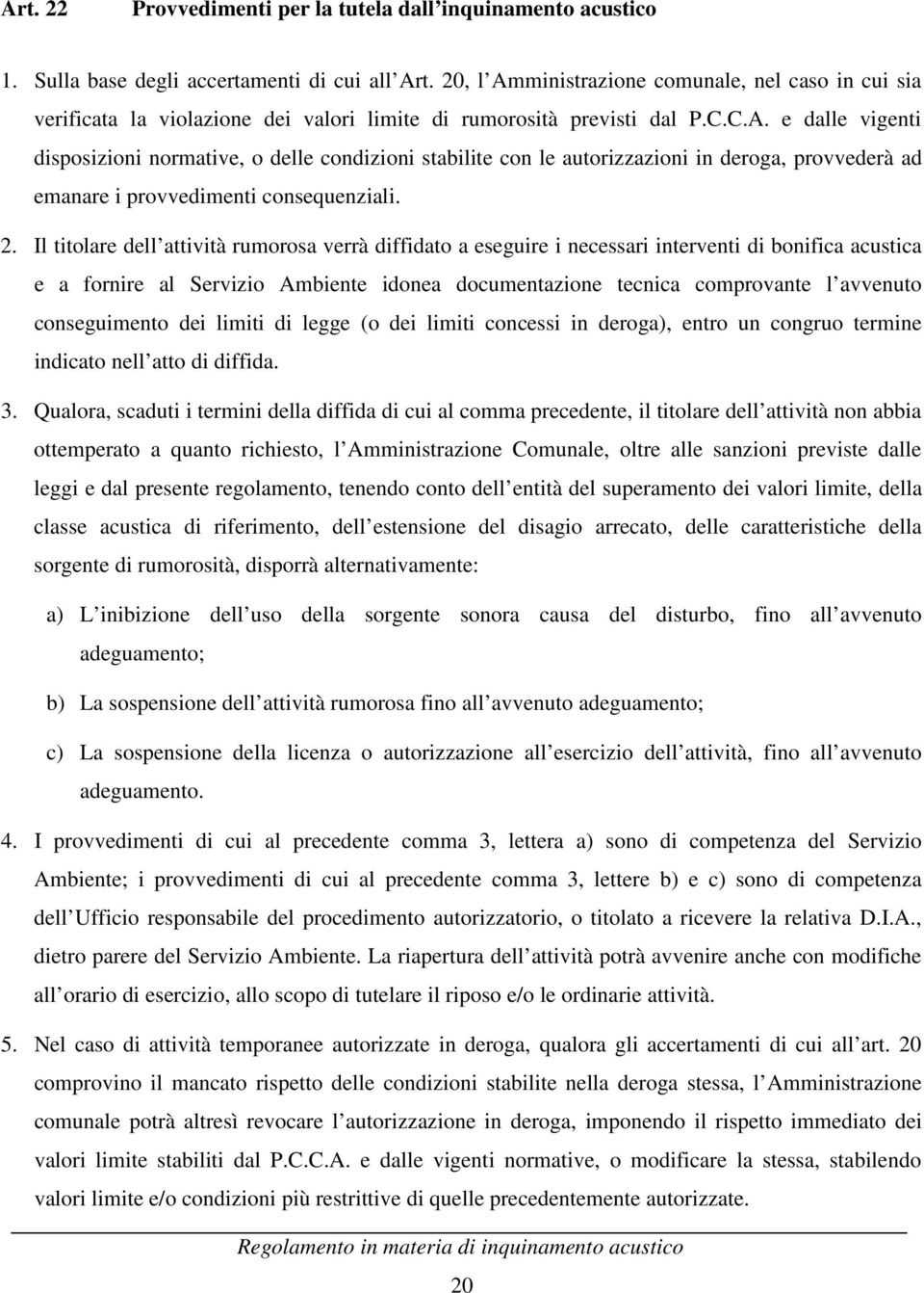 2. Il titolare dell attività rumorosa verrà diffidato a eseguire i necessari interventi di bonifica acustica e a fornire al Servizio Ambiente idonea documentazione tecnica comprovante l avvenuto