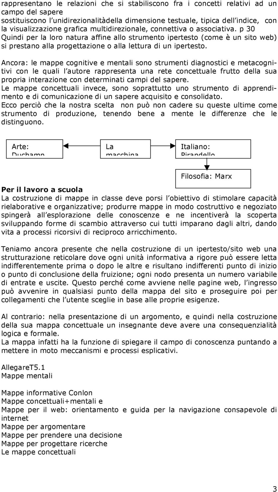 Ancora: le mappe cognitive e mentali sono strumenti diagnostici e metacognitivi con le quali l autore rappresenta una rete concettuale frutto della sua propria interazione con determinati campi del