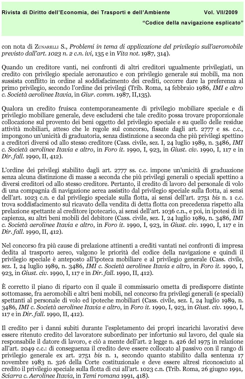 ordine al soddisfacimento dei crediti, occorre dare la preferenza al primo privilegio, secondo l ordine dei privilegi (Trib. Roma, 14 febbraio 1986, IMI e altro c. Società aerolinee Itavia, in Giur.