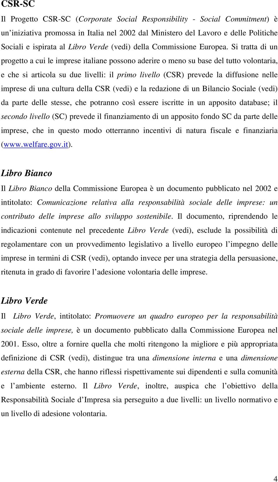 Si tratta di un progetto a cui le imprese italiane possono aderire o meno su base del tutto volontaria, e che si articola su due livelli: il primo livello (CSR) prevede la diffusione nelle imprese di