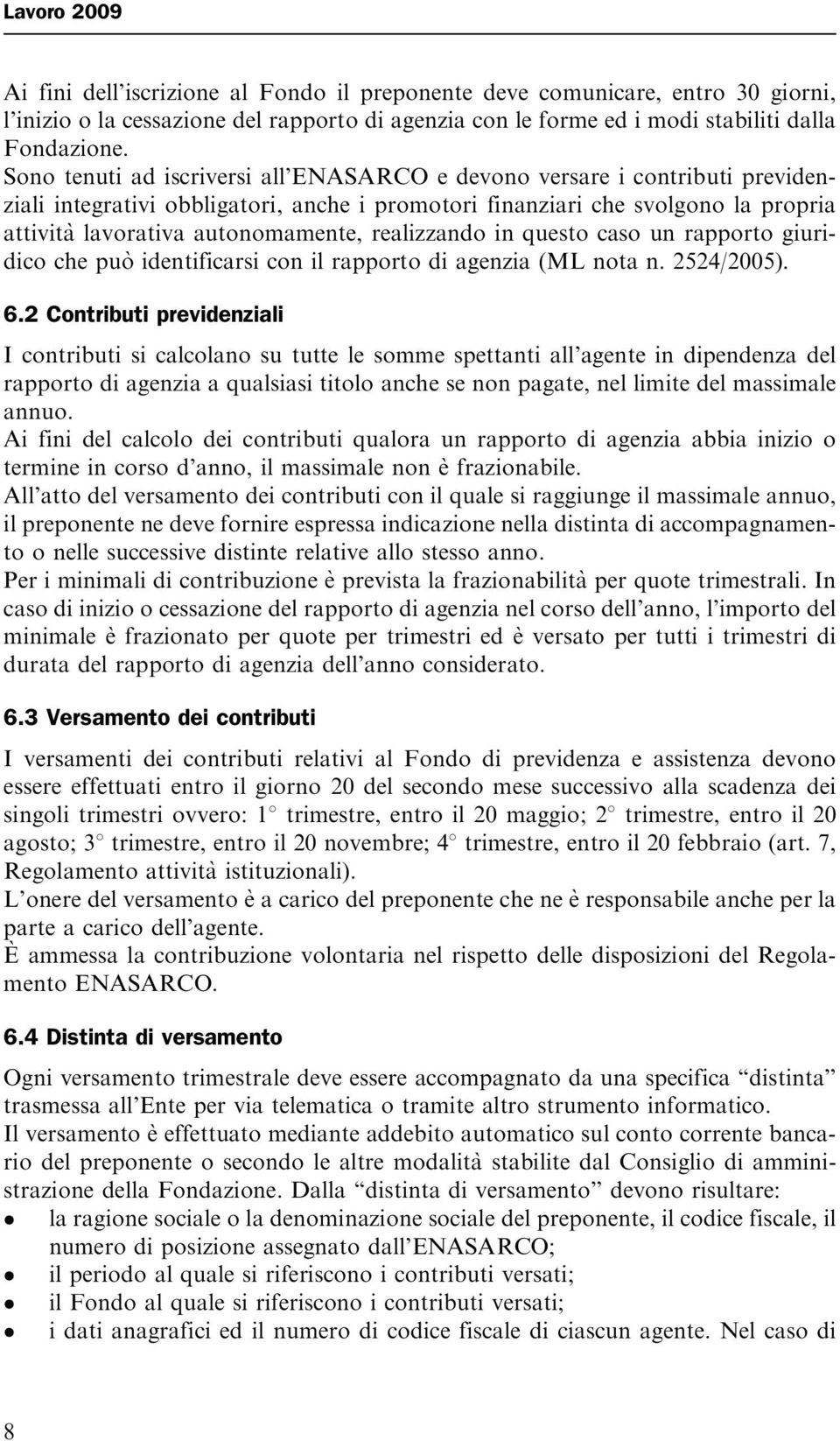 realizzando in questo caso un rapporto giuridico che puo` identificarsi con il rapporto di agenzia (ML nota n. 2524/2005). 6.