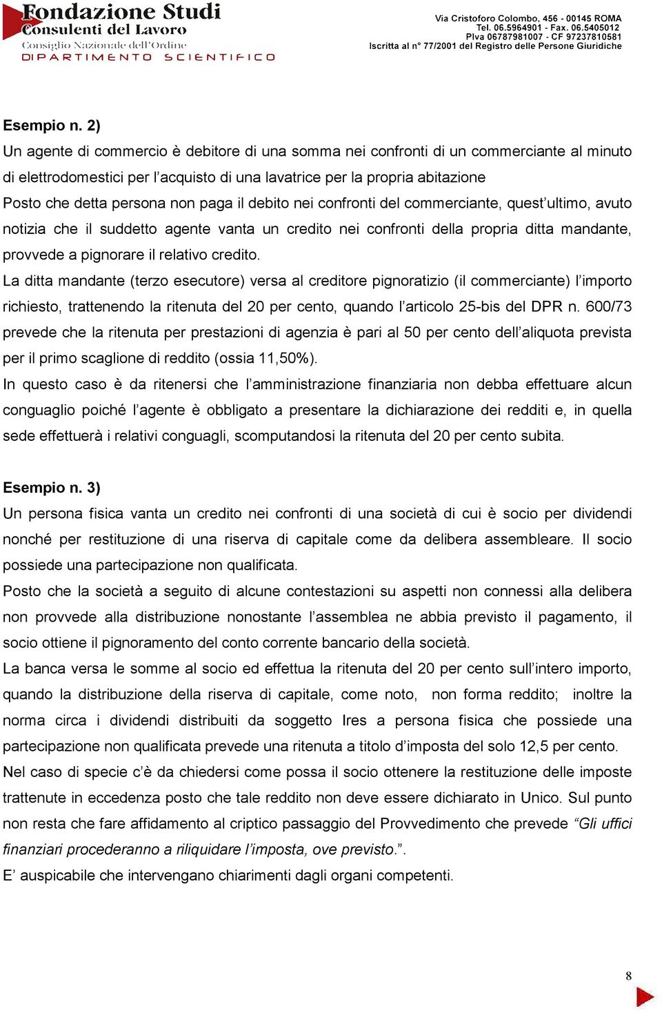 paga il debito nei confronti del commerciante, quest ultimo, avuto notizia che il suddetto agente vanta un credito nei confronti della propria ditta mandante, provvede a pignorare il relativo credito.