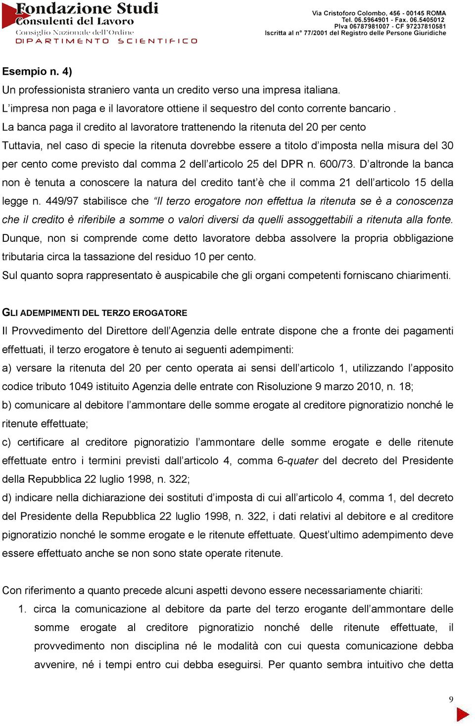 dal comma 2 dell articolo 25 del DPR n. 600/73. D altronde la banca non è tenuta a conoscere la natura del credito tant è che il comma 21 dell articolo 15 della legge n.