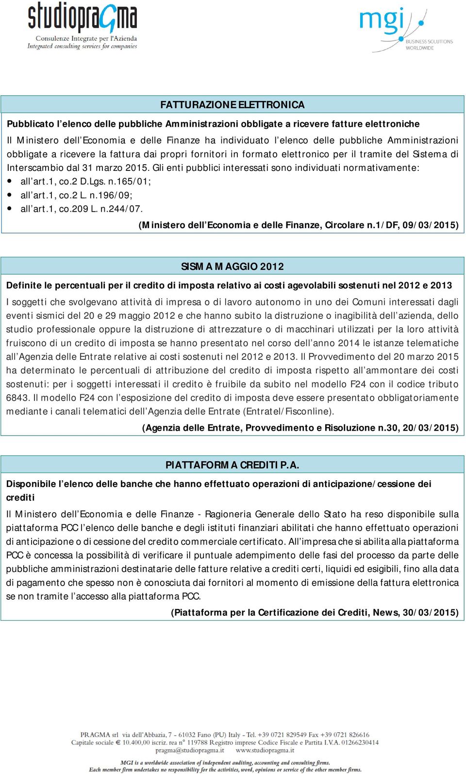 Gli enti pubblici interessati sono individuati normativamente: all art.1, co.2 D.Lgs. n.165/01; all art.1, co.2 L. n.196/09; all art.1, co.209 L. n.244/07.