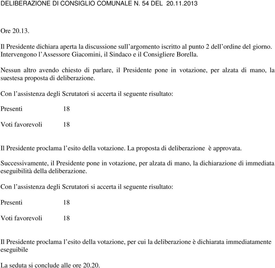 Con l assistenza degli Scrutatori si accerta il seguente risultato: Presenti 18 Voti favorevoli 18 Il Presidente proclama l esito della votazione. La proposta di deliberazione è approvata.