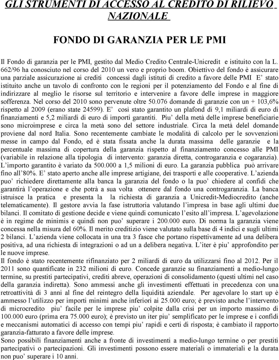 Obiettivo del fondo è assicurare una parziale assicurazione ai crediti concessi dagli istituti di credito a favore delle PMI E stato istituito anche un tavolo di confronto con le regioni per il