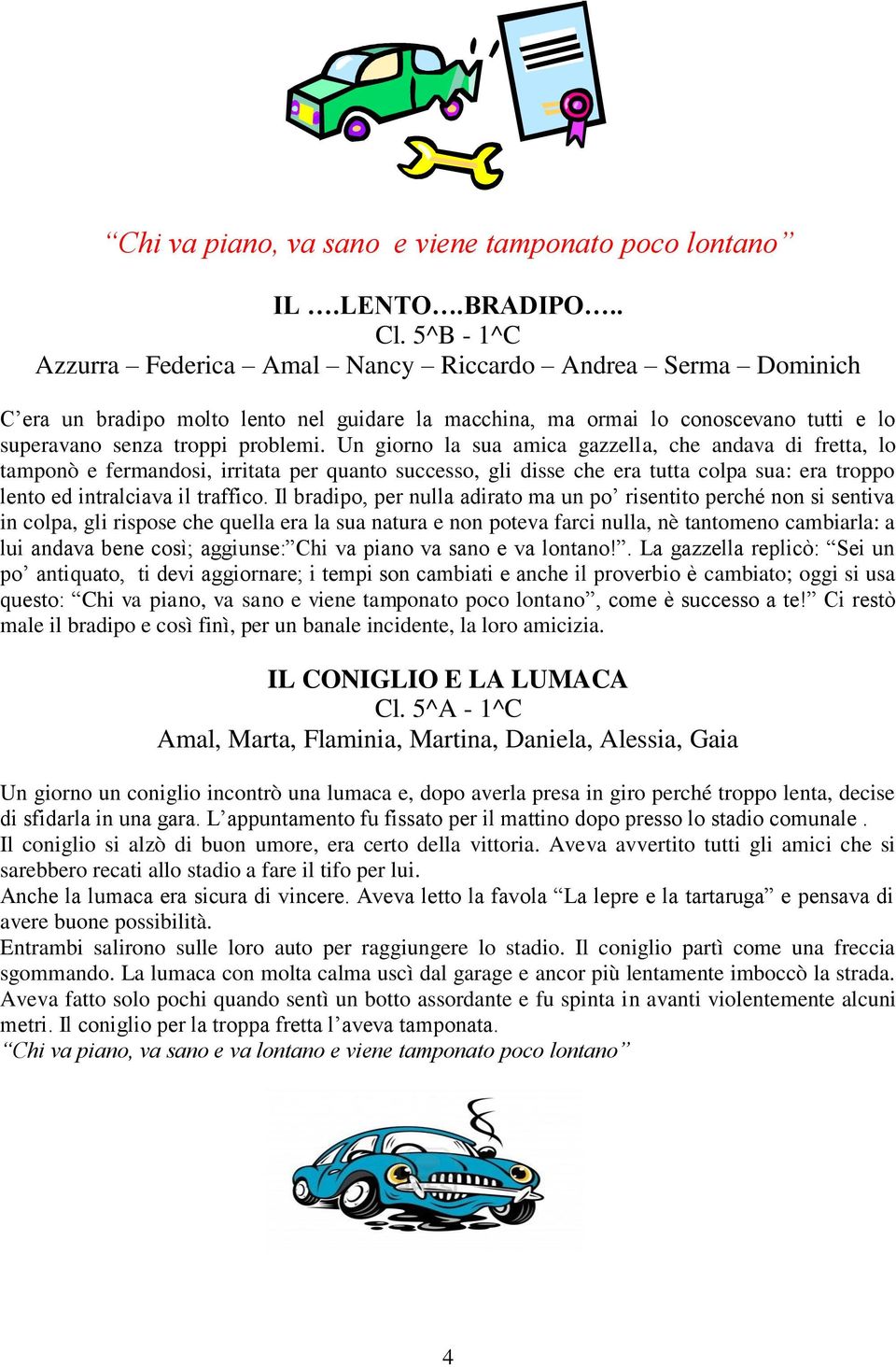 Un giorno la sua amica gazzella, che andava di fretta, lo tamponò e fermandosi, irritata per quanto successo, gli disse che era tutta colpa sua: era troppo lento ed intralciava il traffico.